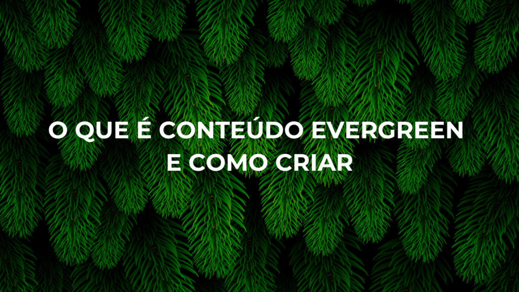 Imagem de folhas verdes com o texto "O que é conteúdo evergreen e como criar?"
