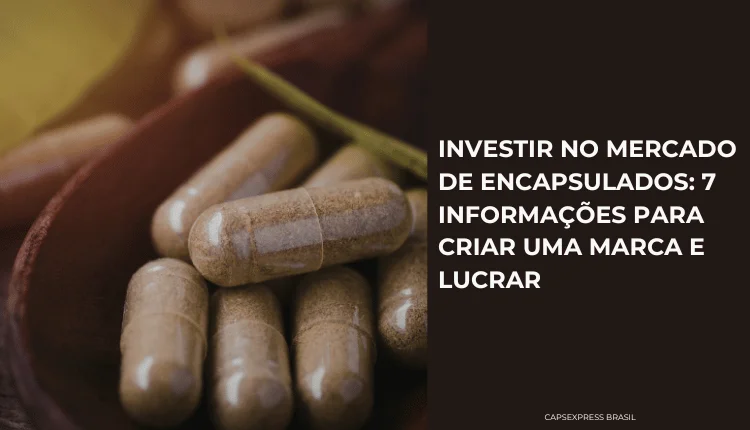 Investir no mercado de encapsulados 7 informações para criar uma marca e lucrar