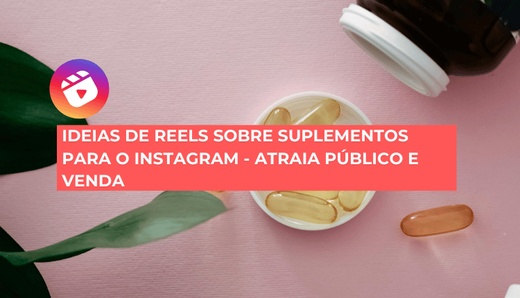 Ideias de reels sobre suplementos para o Instagram - Atraia público e venda