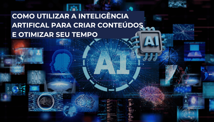 Como utilizar a inteligência artifical para criar conteúdos e otimizar seu tempo
