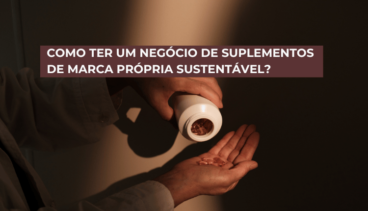 Como ter um negócio de suplementos de marca própria sustentável?