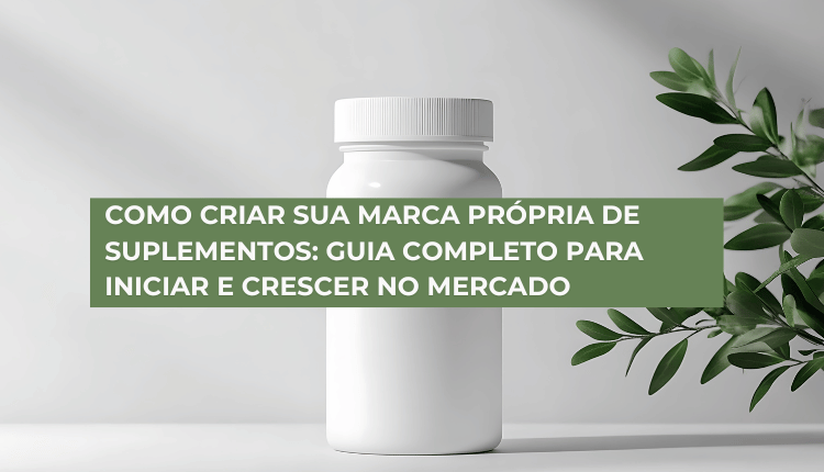 Como criar sua marca própria de suplementos: Guia completo para iniciar e crescer no mercado