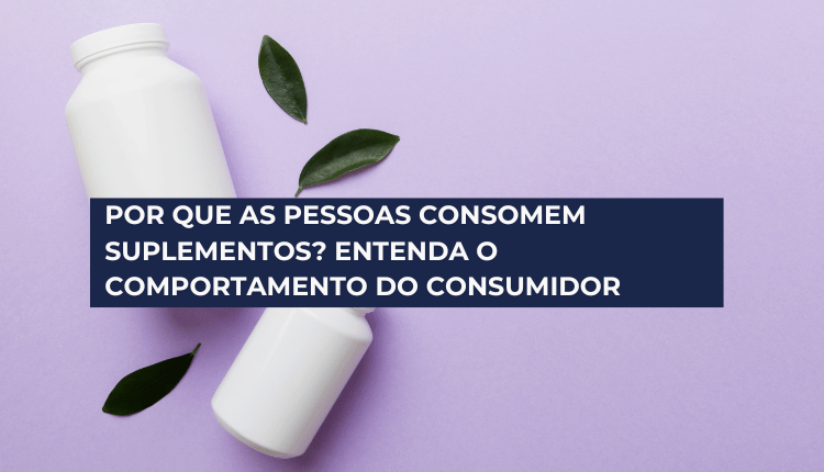 Por que as pessoas consomem suplementos? Entenda o comportamento do consumidor