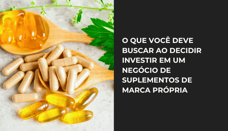 O que você deve buscar ao decidir investir em um negócio de suplementos de marca própria