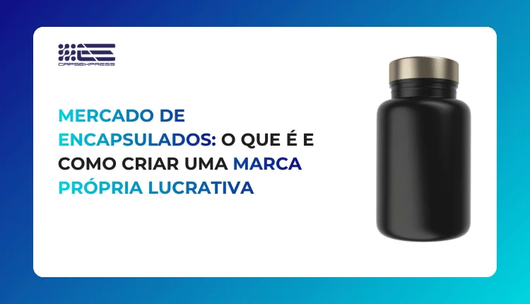 Mercado de encapsulados: o que é e como criar uma marca própria lucrativa