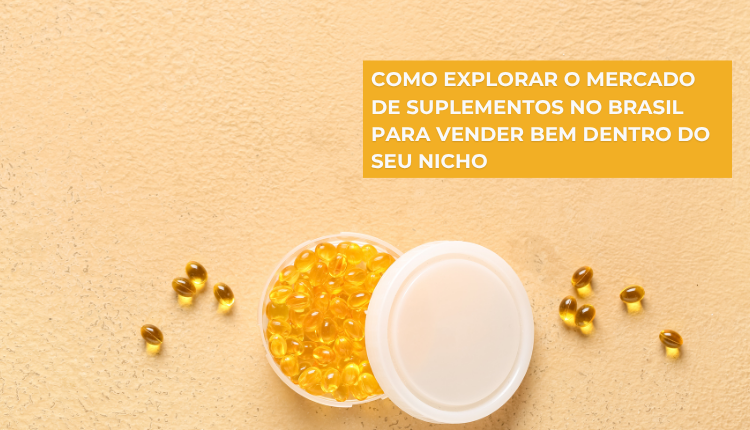 Como explorar o mercado de suplementos no Brasil para vender bem dentro do seu nicho